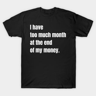 I Have Too Much Month At the End of My Money T-Shirt